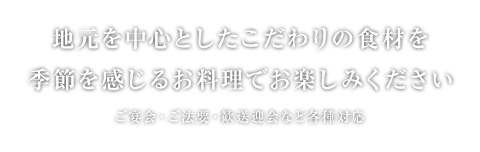 地元を中心としたこだわりの食材を季節を感じるお料理でお楽しみください